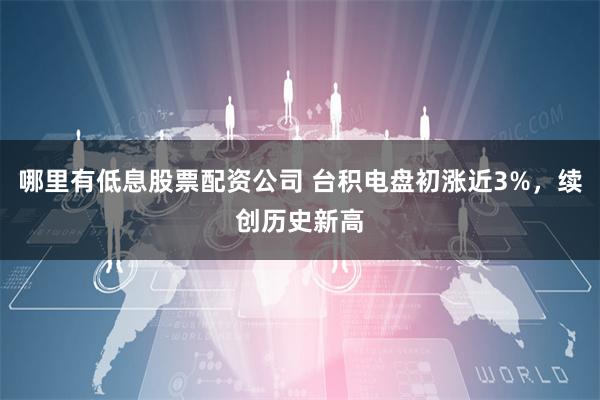 哪里有低息股票配资公司 台积电盘初涨近3%，续创历史新高