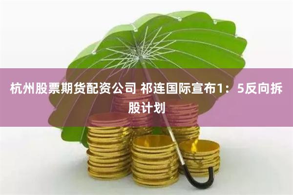 杭州股票期货配资公司 祁连国际宣布1：5反向拆股计划