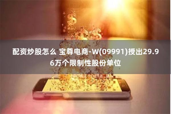 配资炒股怎么 宝尊电商-W(09991)授出29.96万个限制性股份单位