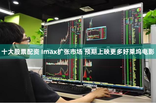 十大股票配资 Imax扩张市场 预期上映更多好莱坞电影