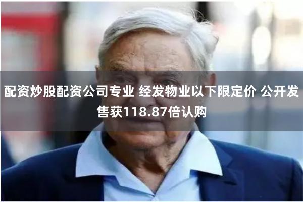 配资炒股配资公司专业 经发物业以下限定价 公开发售获118.87倍认购