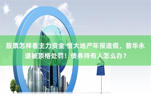 股票怎样看主力资金 恒大地产年报造假，普华永道被顶格处罚！债券持有人怎么办？