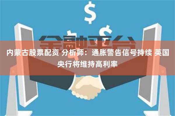 内蒙古股票配资 分析师：通胀警告信号持续 英国央行将维持高利率