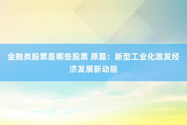 金融类股票是哪些股票 原磊：新型工业化激发经济发展新动能