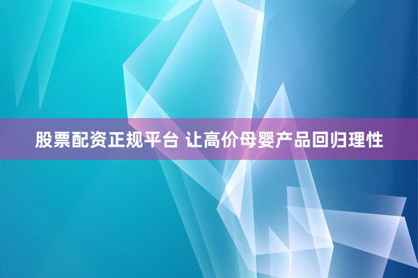 股票配资正规平台 让高价母婴产品回归理性