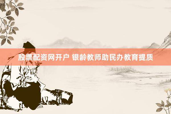 股票配资网开户 银龄教师助民办教育提质