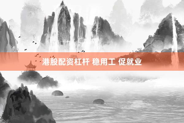 港股配资杠杆 稳用工 促就业