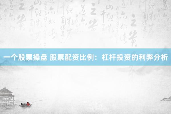 一个股票操盘 股票配资比例：杠杆投资的利弊分析