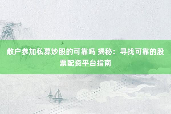 散户参加私募炒股的可靠吗 揭秘：寻找可靠的股票配资平台指南