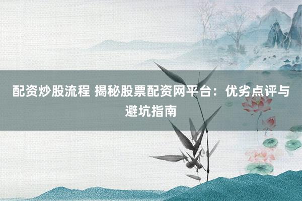配资炒股流程 揭秘股票配资网平台：优劣点评与避坑指南