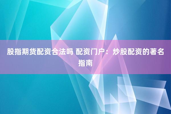 股指期货配资合法吗 配资门户：炒股配资的著名指南