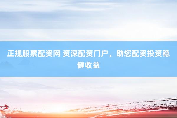 正规股票配资网 资深配资门户，助您配资投资稳健收益