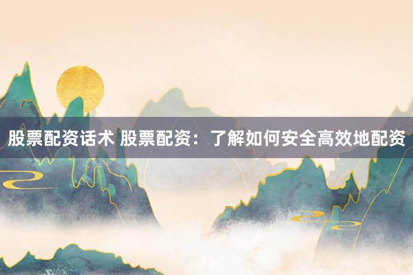 股票配资话术 股票配资：了解如何安全高效地配资