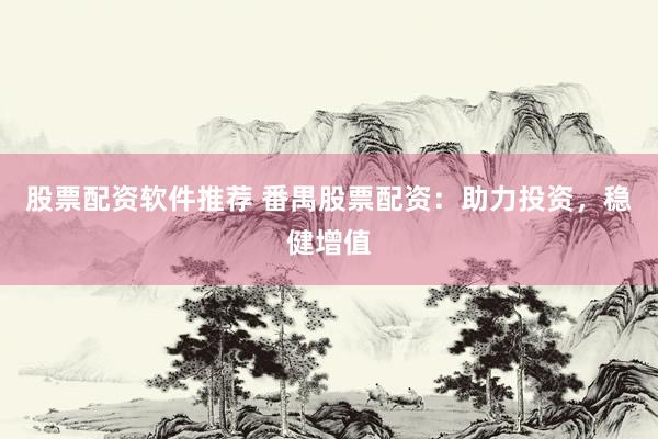 股票配资软件推荐 番禺股票配资：助力投资，稳健增值