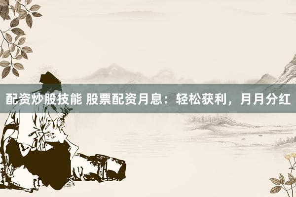 配资炒股技能 股票配资月息：轻松获利，月月分红