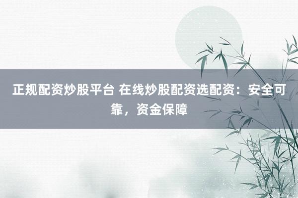 正规配资炒股平台 在线炒股配资选配资：安全可靠，资金保障