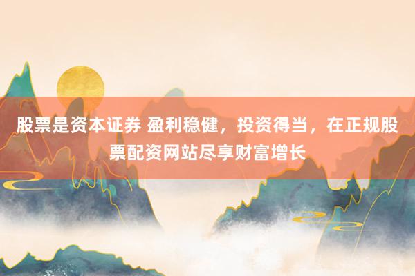 股票是资本证券 盈利稳健，投资得当，在正规股票配资网站尽享财富增长