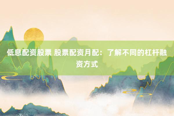 低息配资股票 股票配资月配：了解不同的杠杆融资方式