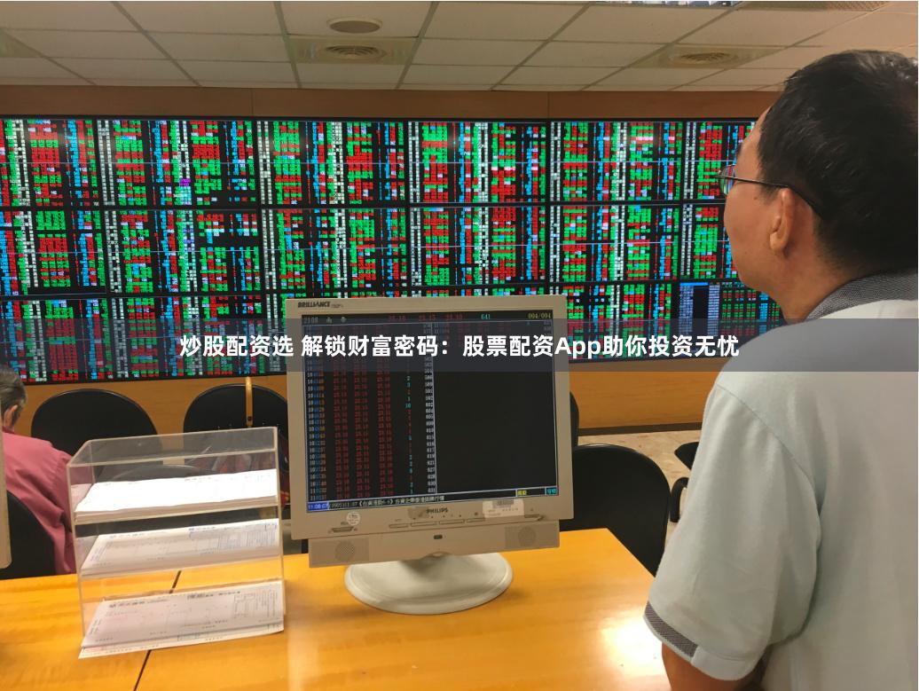 炒股配资选 解锁财富密码：股票配资App助你投资无忧