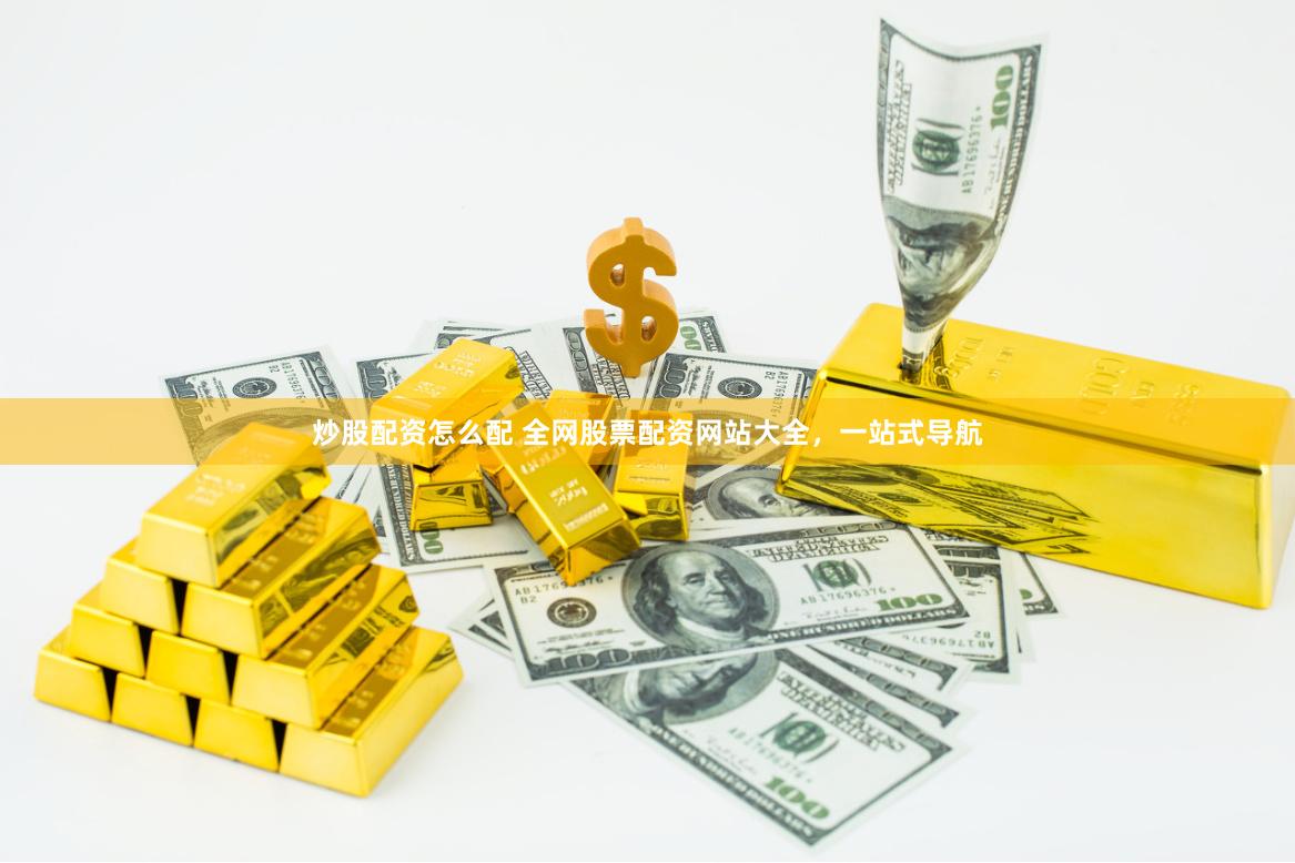 炒股配资怎么配 全网股票配资网站大全，一站式导航