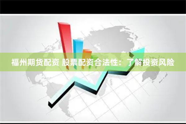 福州期货配资 股票配资合法性：了解投资风险