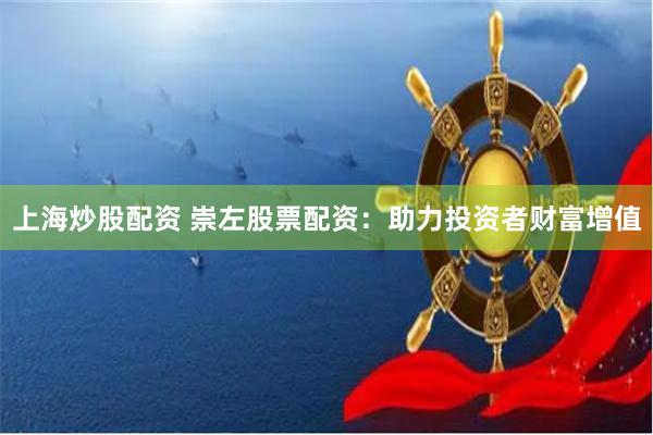 上海炒股配资 崇左股票配资：助力投资者财富增值