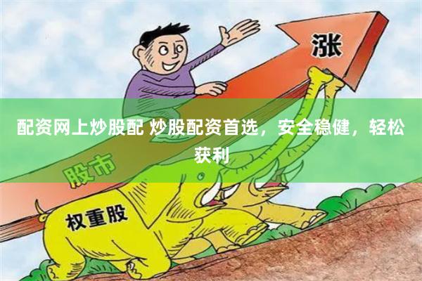 配资网上炒股配 炒股配资首选，安全稳健，轻松获利