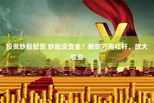 投资炒股配资 炒股没资金？教你巧用杠杆，放大收益