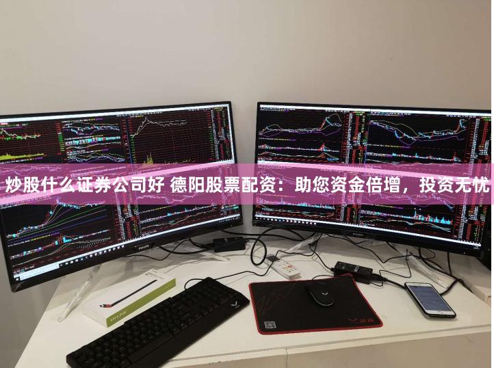 炒股什么证券公司好 德阳股票配资：助您资金倍增，投资无忧
