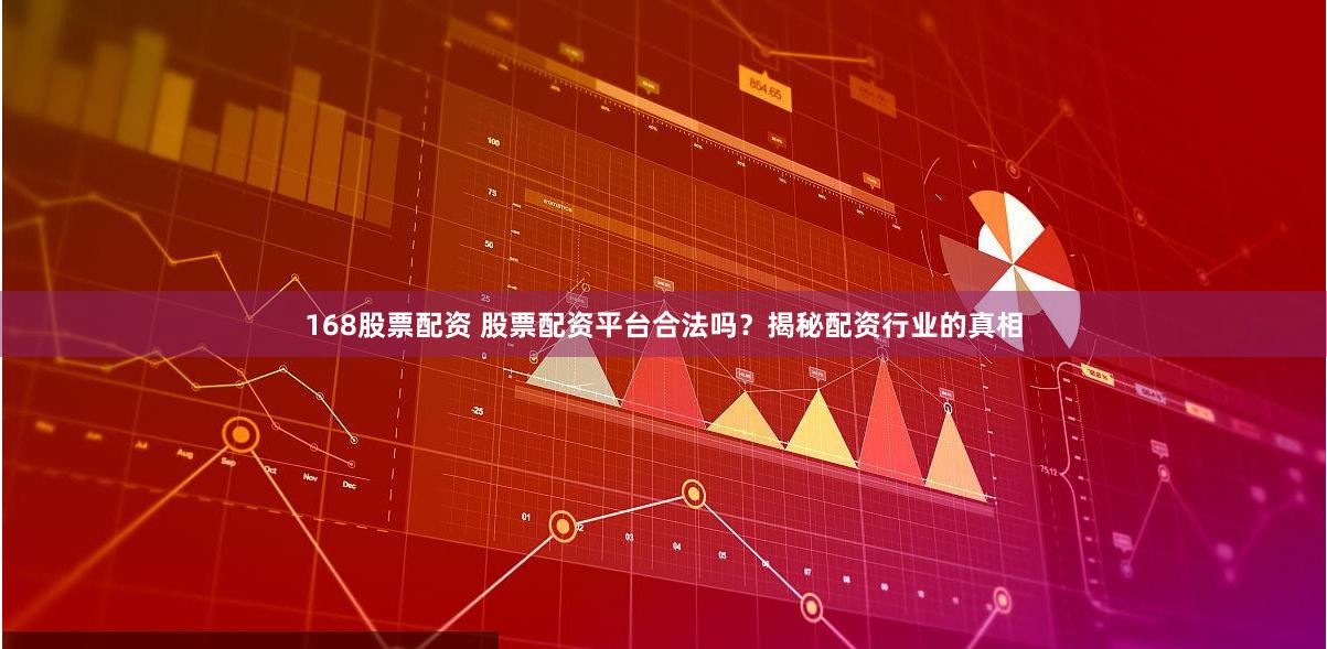 168股票配资 股票配资平台合法吗？揭秘配资行业的真相