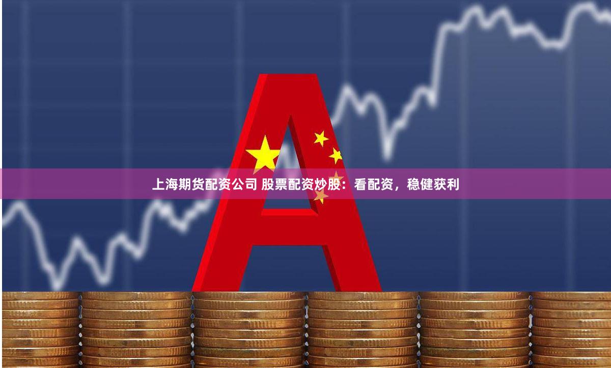 上海期货配资公司 股票配资炒股：看配资，稳健获利