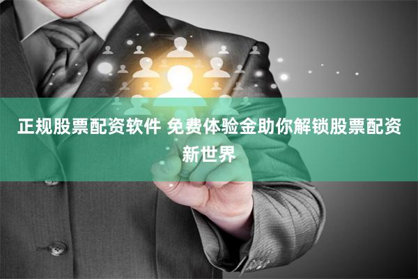 正规股票配资软件 免费体验金助你解锁股票配资新世界