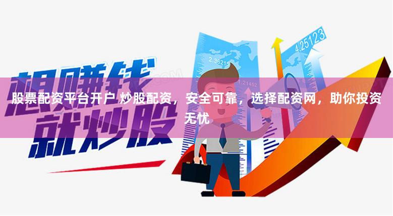 股票配资平台开户 炒股配资，安全可靠，选择配资网，助你投资无忧