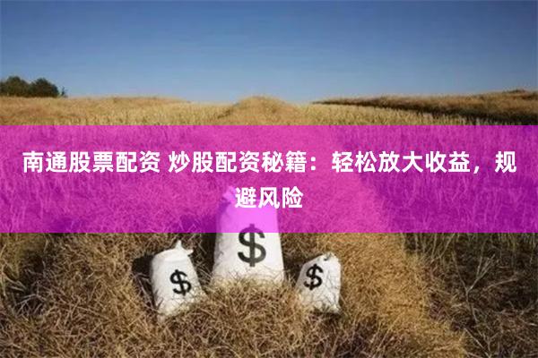 南通股票配资 炒股配资秘籍：轻松放大收益，规避风险