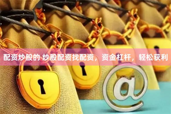 配资炒股的 炒股配资找配资，资金杠杆，轻松获利