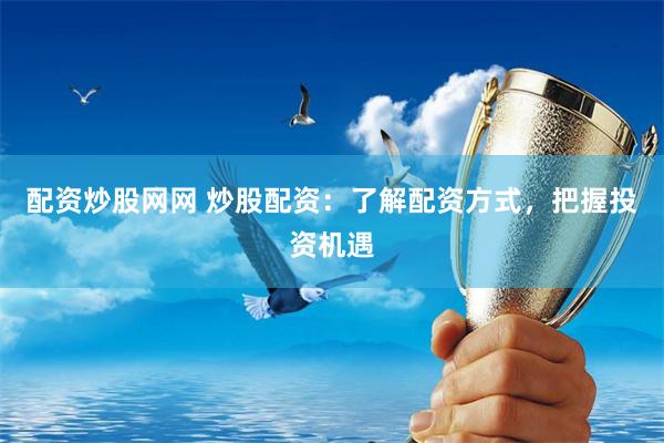 配资炒股网网 炒股配资：了解配资方式，把握投资机遇