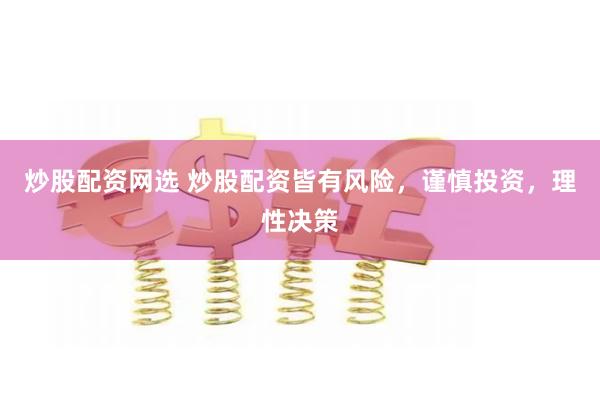 炒股配资网选 炒股配资皆有风险，谨慎投资，理性决策