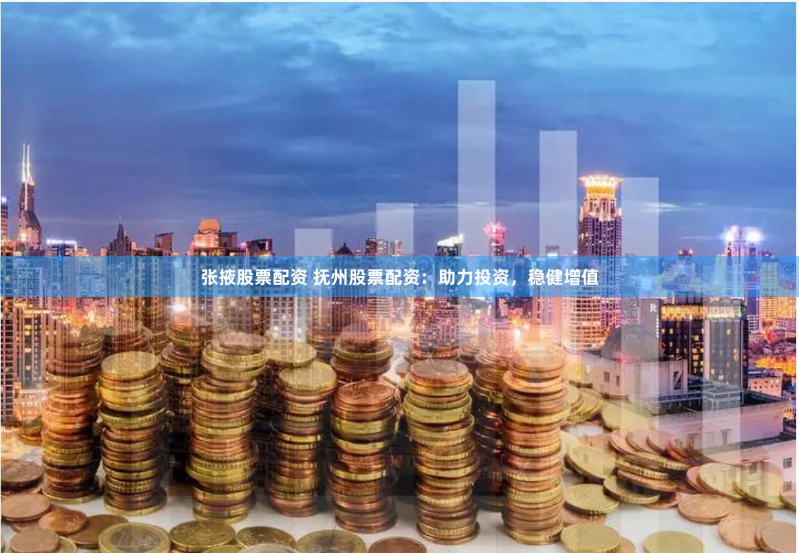 张掖股票配资 抚州股票配资：助力投资，稳健增值