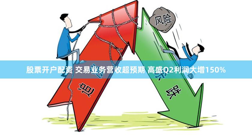 股票开户配资 交易业务营收超预期 高盛Q2利润大增150%