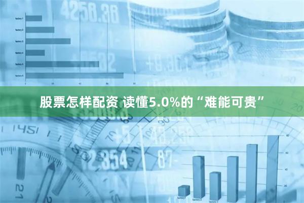 股票怎样配资 读懂5.0%的“难能可贵”