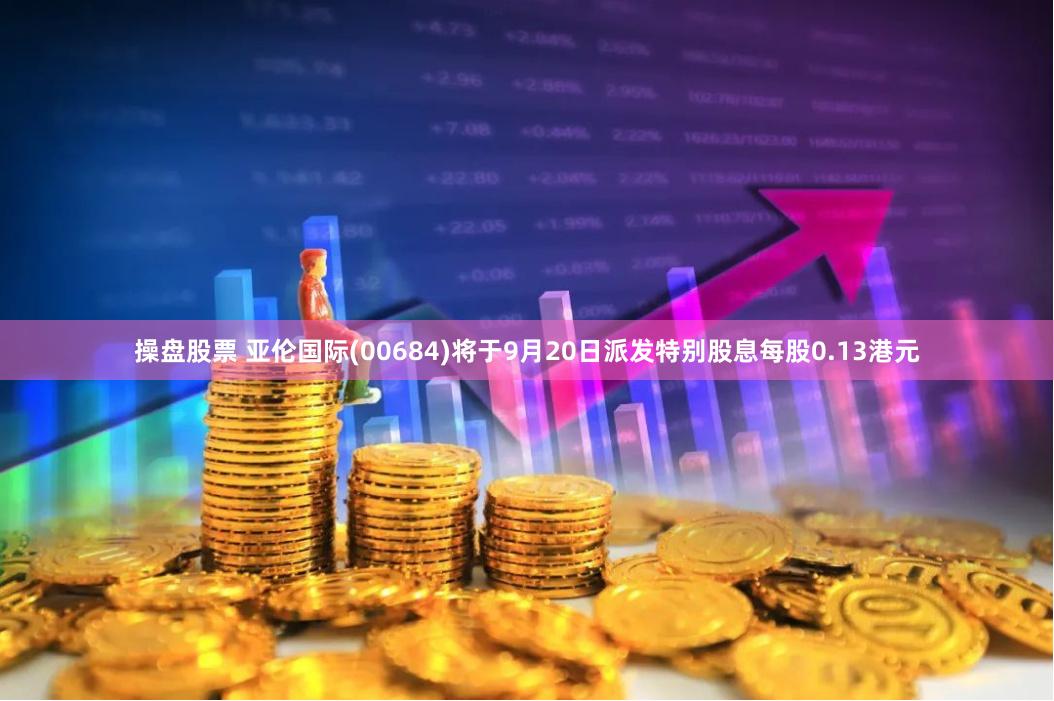 操盘股票 亚伦国际(00684)将于9月20日派发特别股息每股0.13港元