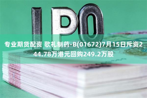 专业期货配资 歌礼制药-B(01672)7月15日斥资244.78万港元回购249.2万股