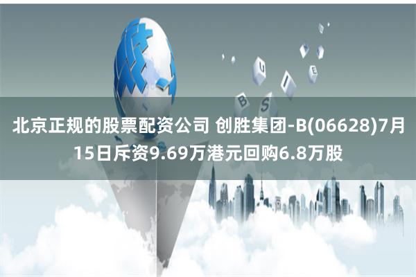 北京正规的股票配资公司 创胜集团-B(06628)7月15日斥资9.69万港元回购6.8万股
