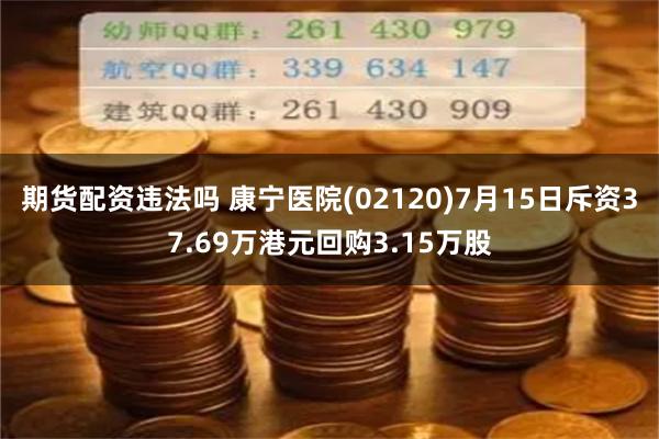 期货配资违法吗 康宁医院(02120)7月15日斥资37.69万港元回购3.15万股