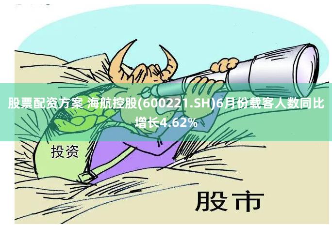 股票配资方案 海航控股(600221.SH)6月份载客人数同比增长4.62%