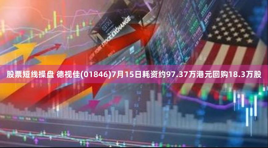 股票短线操盘 德视佳(01846)7月15日耗资约97.37万港元回购18.3万股