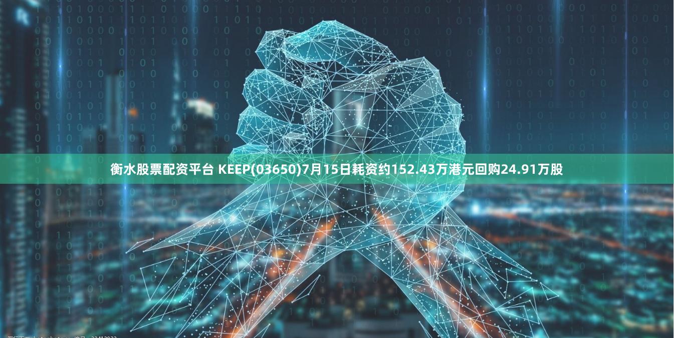 衡水股票配资平台 KEEP(03650)7月15日耗资约152.43万港元回购24.91万股