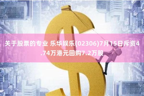 关于股票的专业 乐华娱乐(02306)7月15日斥资4.74万港元回购7.2万股