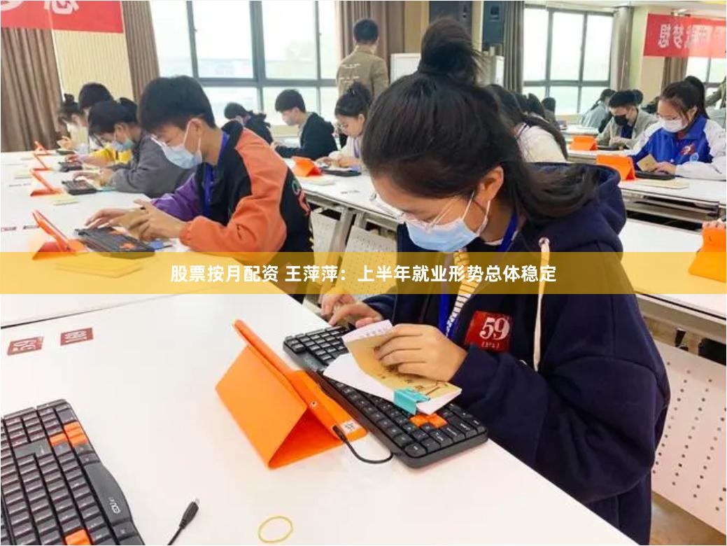 股票按月配资 王萍萍：上半年就业形势总体稳定