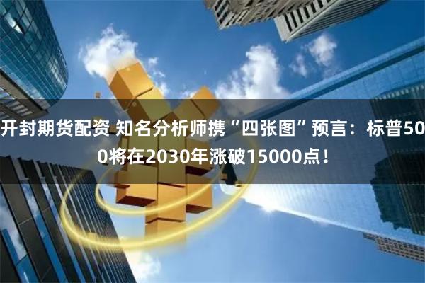开封期货配资 知名分析师携“四张图”预言：标普500将在2030年涨破15000点！